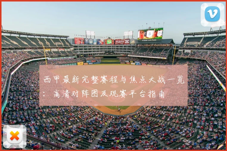 西甲最新完整赛程与焦点大战一览：高清对阵图及观赛平台指南