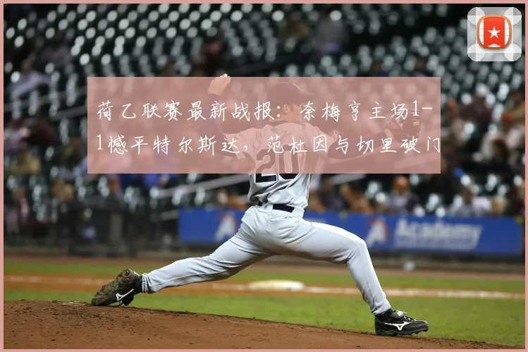 荷乙联赛最新战报：奈梅亨主场1-1憾平特尔斯达，范杜因与切里破门得分