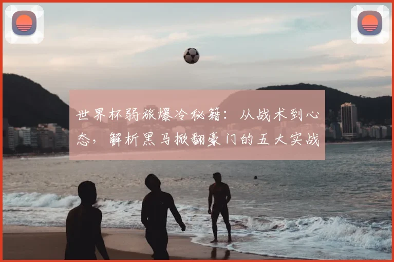 世界杯弱旅爆冷秘籍:从战术到心态,解析黑马掀翻豪门的五大实战要素